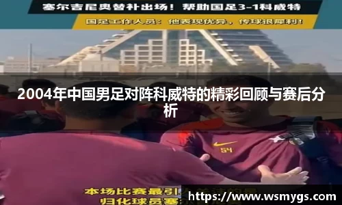 2004年中国男足对阵科威特的精彩回顾与赛后分析