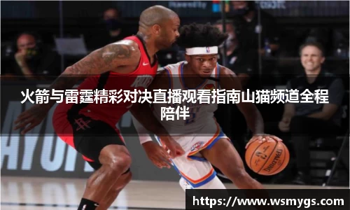 火箭与雷霆精彩对决直播观看指南山猫频道全程陪伴
