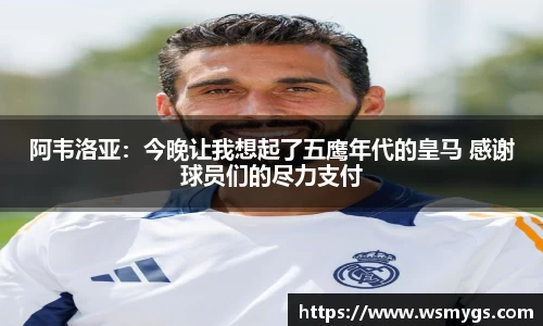 阿韦洛亚：今晚让我想起了五鹰年代的皇马 感谢球员们的尽力支付